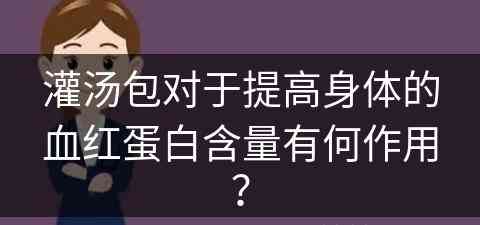 灌汤包对于提高身体的血红蛋白含量有何作用？